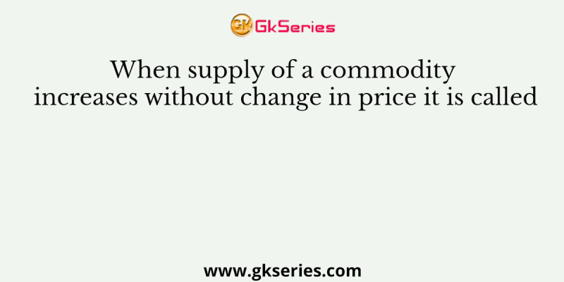When supply of a commodity increases without change in price it is called