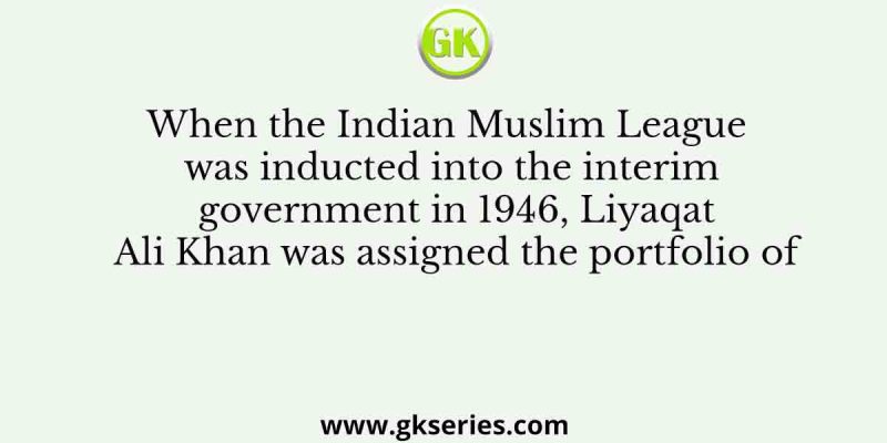 When the Indian Muslim League was inducted into the interim government in 1946, Liyaqat Ali Khan was assigned the portfolio of