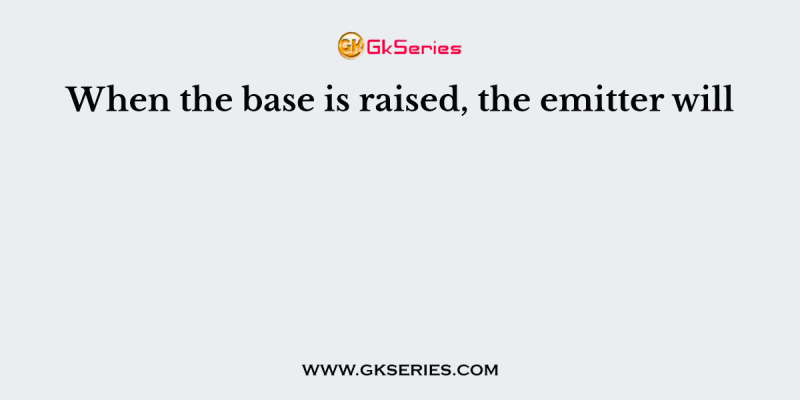 When the base is raised, the emitter will
