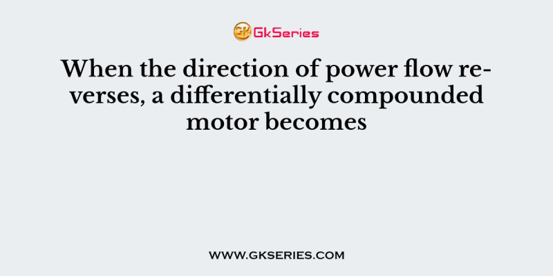 When the direction of power flow reverses, a differentially compounded motor becomes