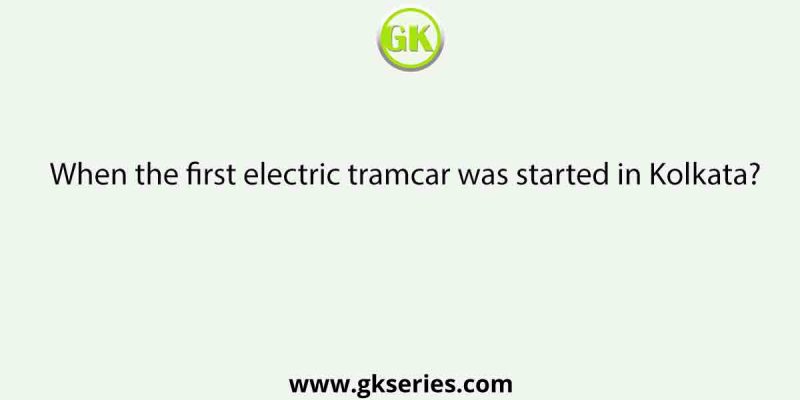 When the first electric tramcar was started in Kolkata?