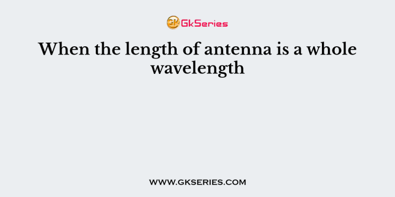 When the length of antenna is a whole wavelength