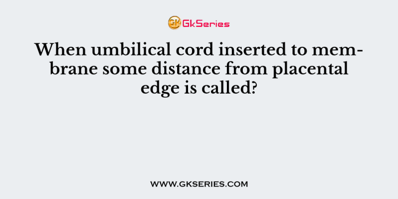 When umbilical cord inserted to membrane some distance from placental edge is called?