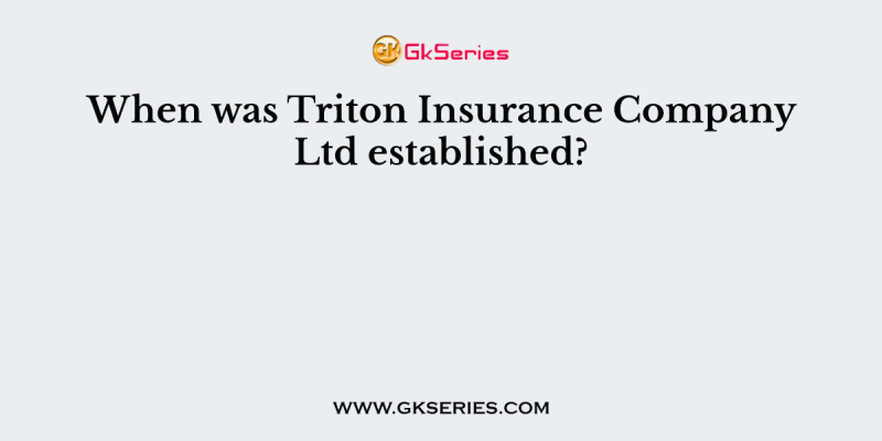 When was Triton Insurance Company Ltd established?