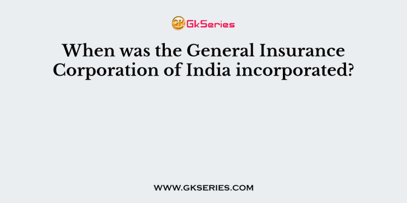 When was the General Insurance Corporation of India incorporated?