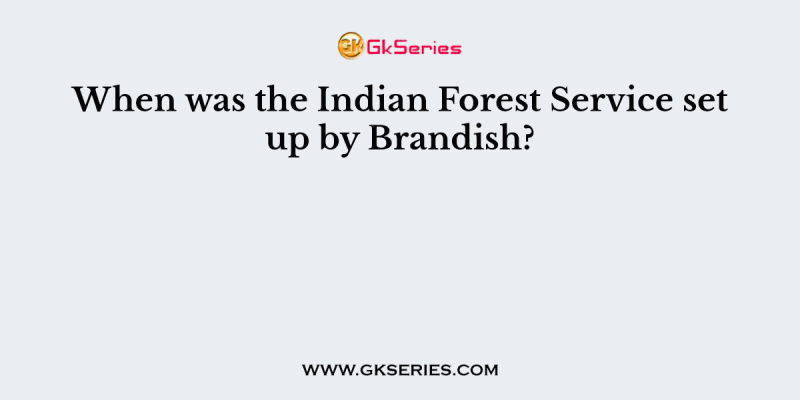 When was the Indian Forest Service set up by Brandish?