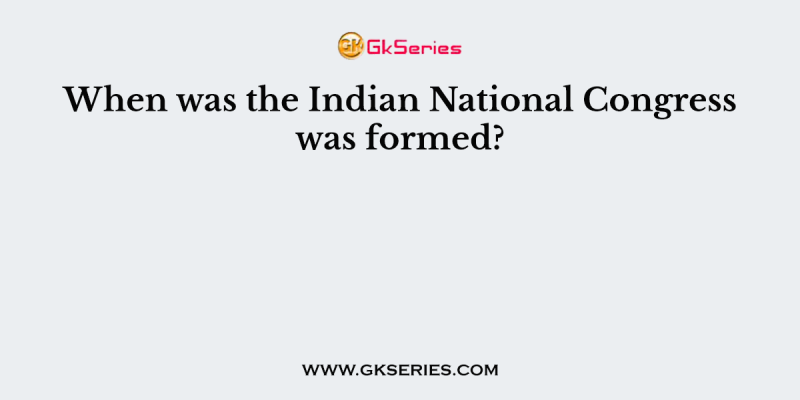 When was the Indian National Congress was formed?