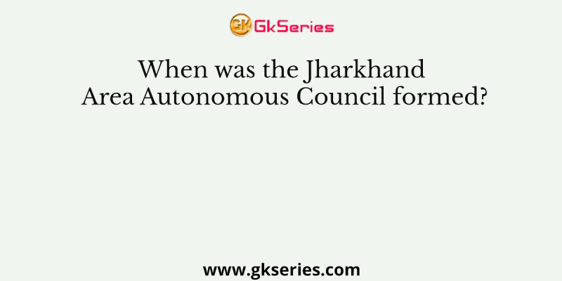 When was the Jharkhand Area Autonomous Council formed?