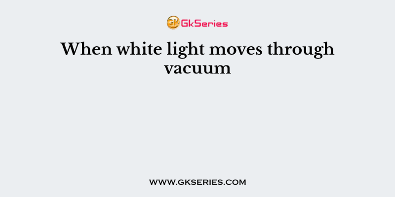 When white light moves through vacuum