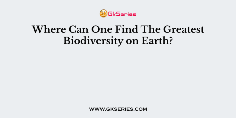 Where Can One Find The Greatest Biodiversity on Earth?