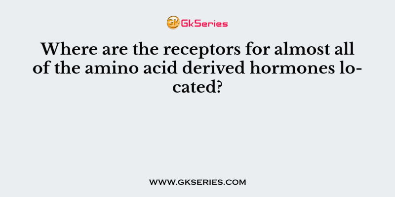 Where are the receptors for almost all of the amino acid derived hormones located?