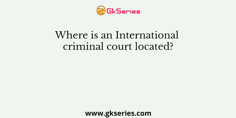 Where is an International criminal court located?