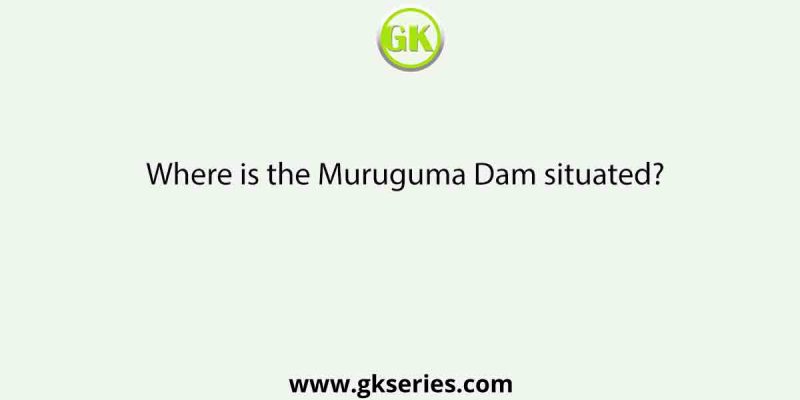 Where is the Muruguma Dam situated?