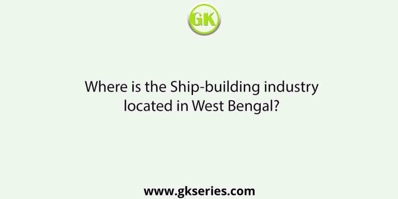 Where is the Ship-building industry located in West Bengal?