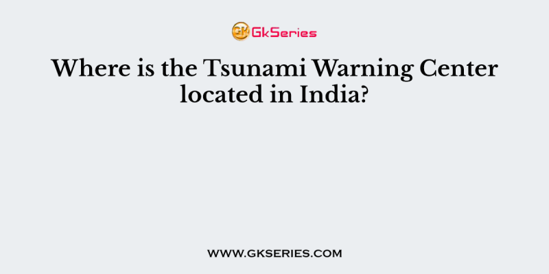 Where is the Tsunami Warning Center located in India?