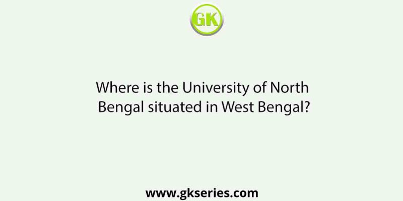 Where is the University of North Bengal situated in West Bengal?