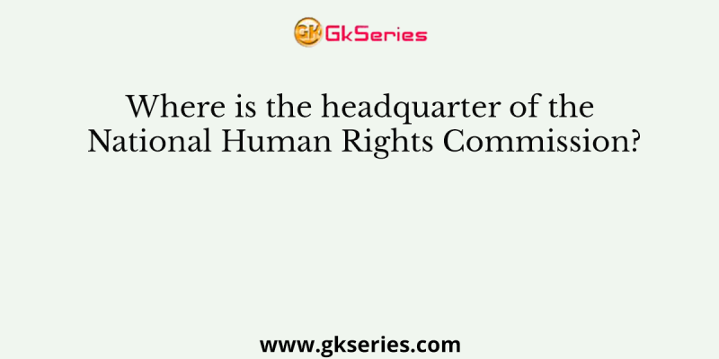 Where is the headquarter of the National Human Rights Commission?