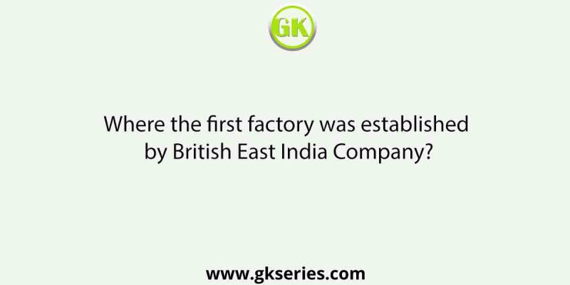 Where the first factory was established by British East India Company?