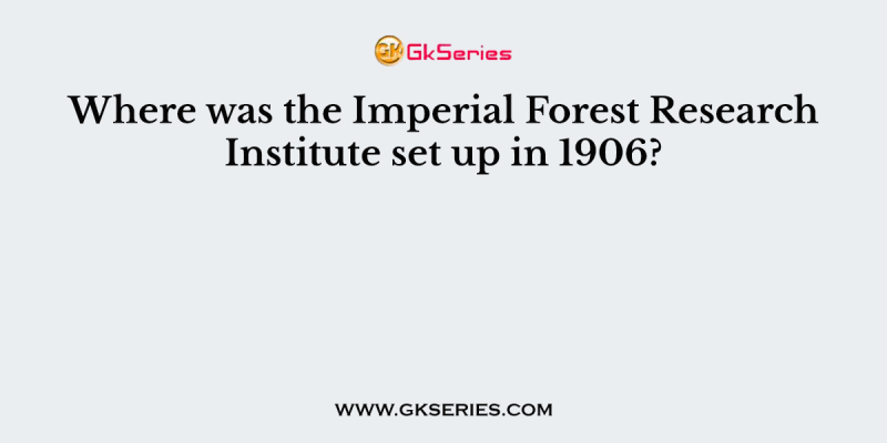 Where was the Imperial Forest Research Institute set up in 1906?
