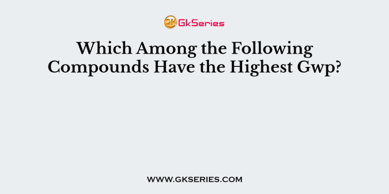 Which Among the Following Compounds Have the Highest Gwp?