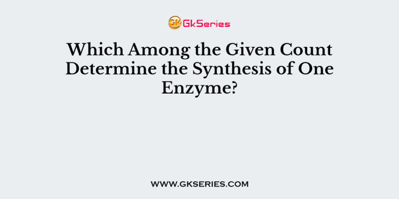 Which Among the Given Count Determine the Synthesis of One Enzyme?
