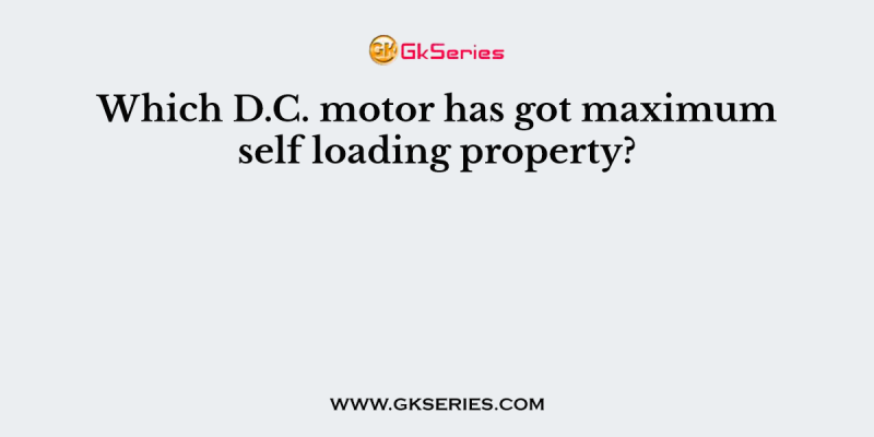 Which D.C. motor has got maximum self loading property?