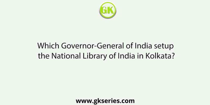 Which Governor-General of India setup the National Library of India in Kolkata?