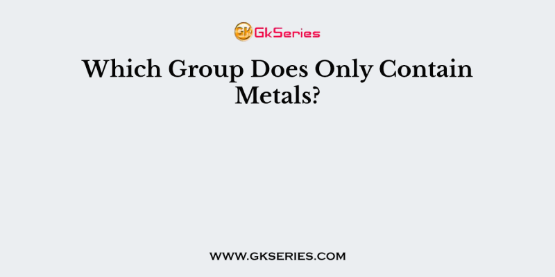 Which Group Does Only Contain Metals?
