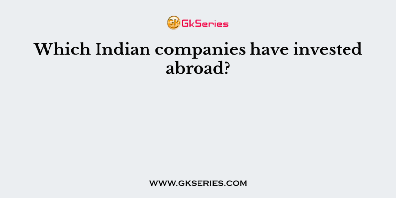 Which Indian companies have invested abroad?