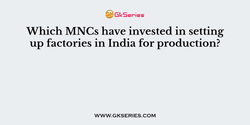 Which MNCs have invested in setting up factories in India for production?