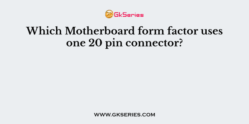 Which Motherboard form factor uses one 20 pin connector?