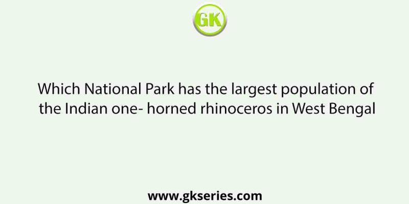 Which National Park has the largest population of the Indian one- horned rhinoceros in West Bengal