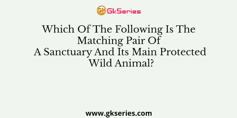 Which Of The Following Is The Matching Pair Of A Sanctuary And Its Main Protected Wild Animal?