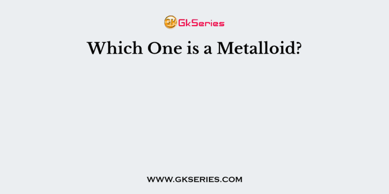 Which One is a Metalloid?