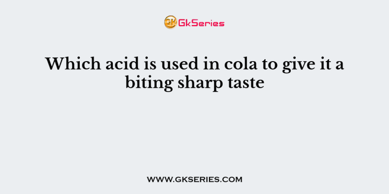 Which acid is used in cola to give it a biting sharp taste