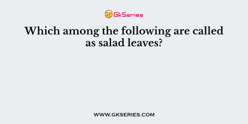 Which among the following are called as salad leaves?