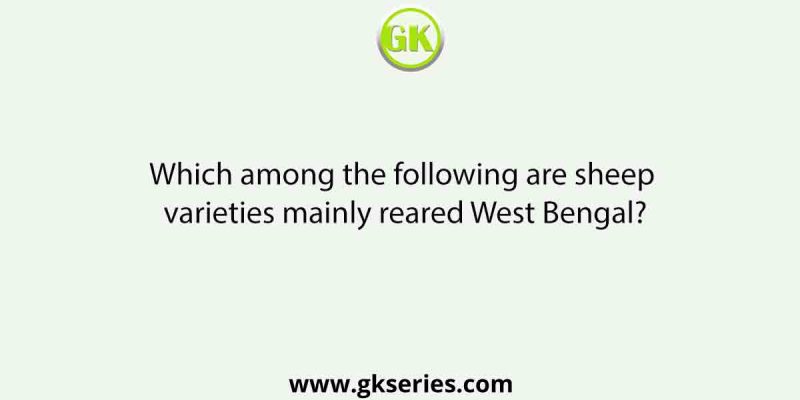 Which among the following are sheep varieties mainly reared West Bengal?