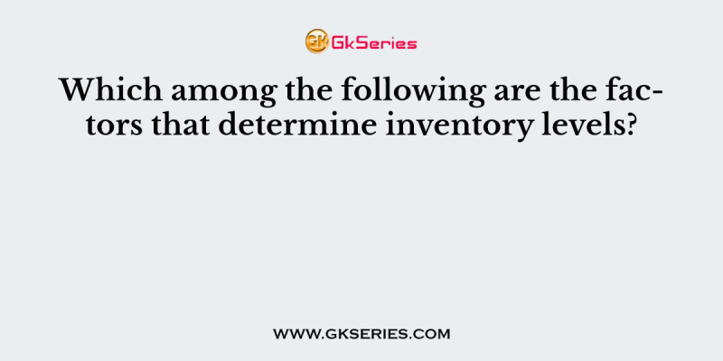 Which among the following are the factors that determine inventory levels?