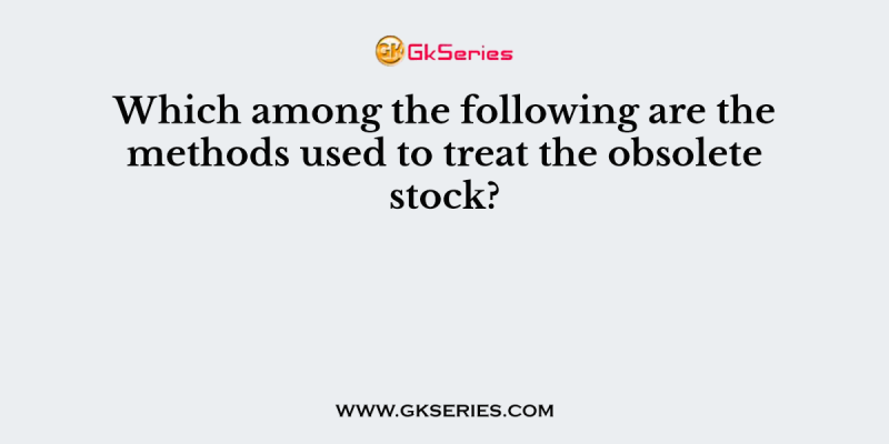 Which among the following are the methods used to treat the obsolete stock?