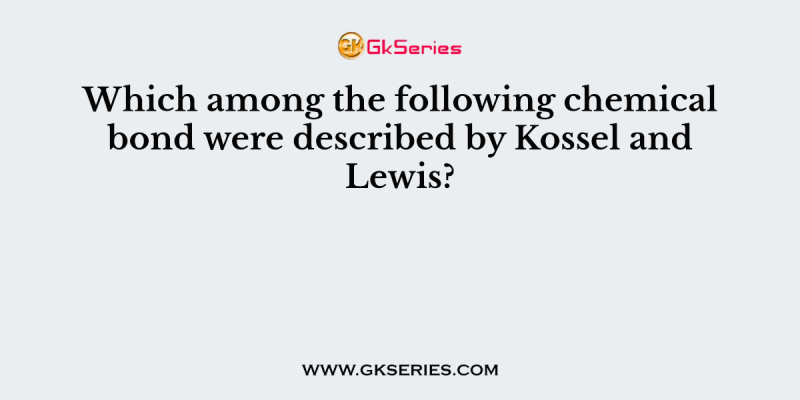 Which among the following chemical bond were described by Kossel and Lewis?