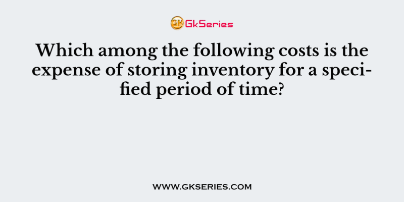 Which among the following costs is the expense of storing inventory for a specified period of time?