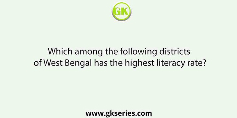 Which among the following districts of West Bengal has the highest literacy rate?