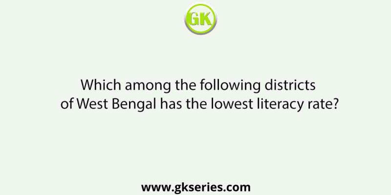 Which among the following districts of West Bengal has the lowest literacy rate?