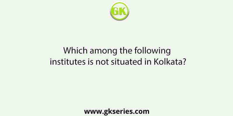 Which among the following institutes is not situated in Kolkata?