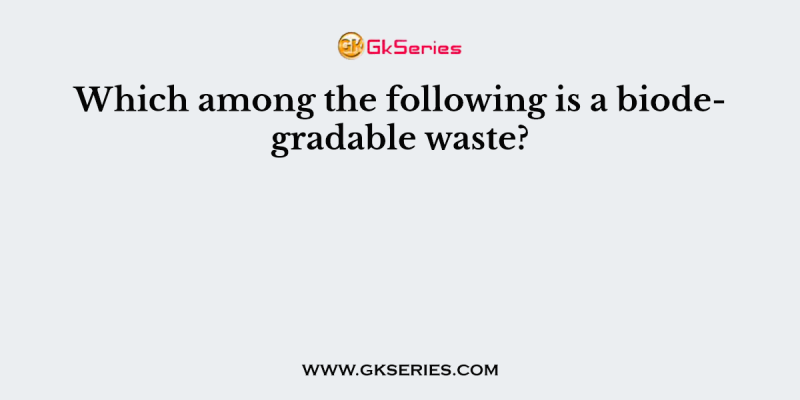 Which among the following is a biodegradable waste?