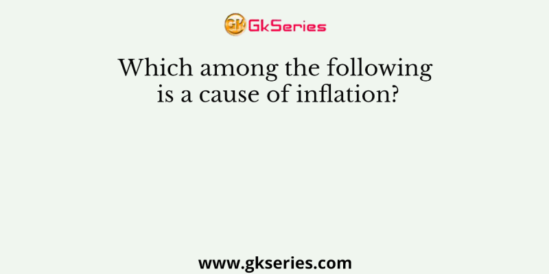 Which among the following is a cause of inflation?