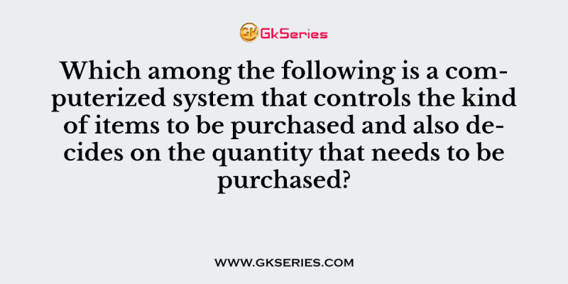 Which among the following is a computerized system that controls the kind of items to be purchased and also decides on the quantity that needs to be purchased?