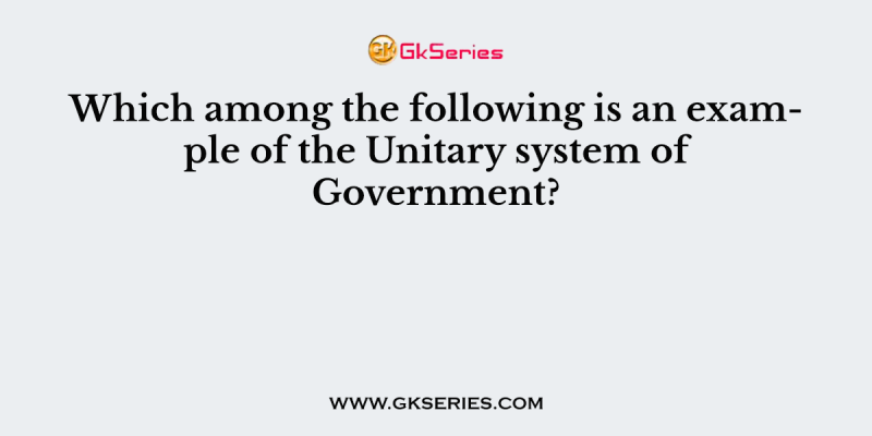 Which among the following is an example of the Unitary system of Government?