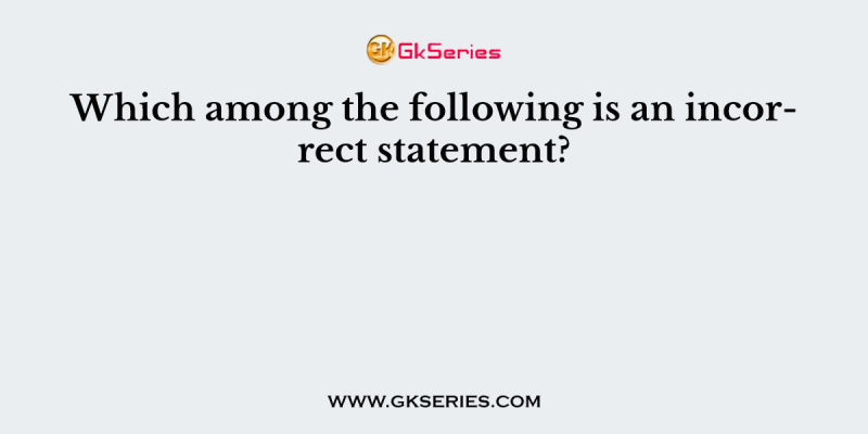 Which among the following is an incorrect statement?