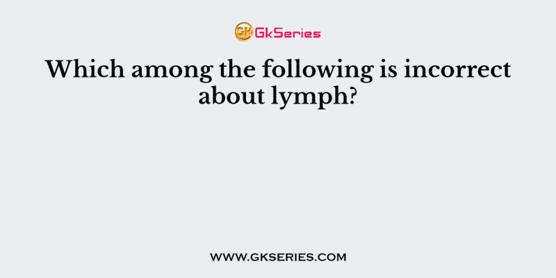 Which among the following is incorrect about lymph?